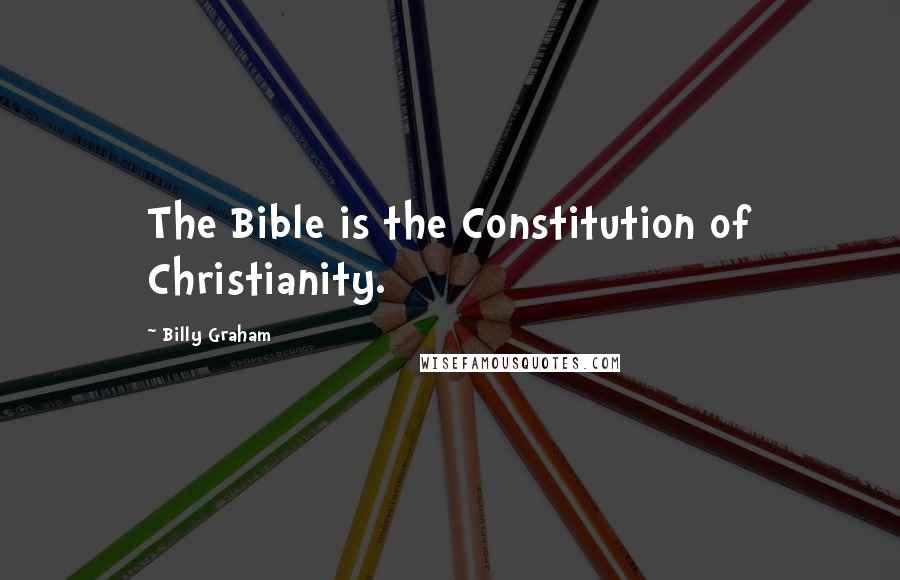 Billy Graham Quotes: The Bible is the Constitution of Christianity.