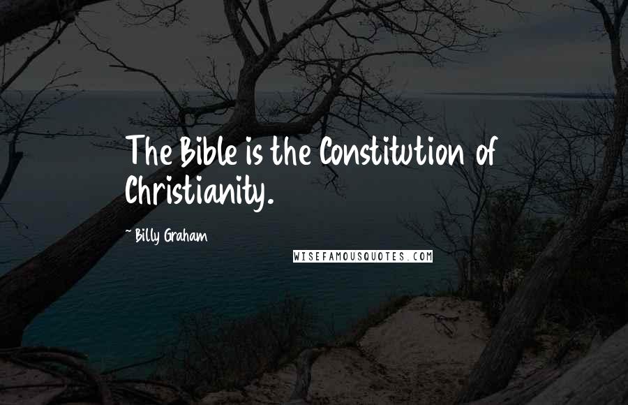 Billy Graham Quotes: The Bible is the Constitution of Christianity.