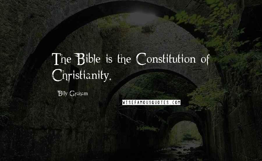 Billy Graham Quotes: The Bible is the Constitution of Christianity.