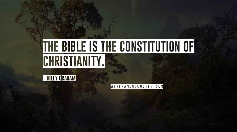 Billy Graham Quotes: The Bible is the Constitution of Christianity.