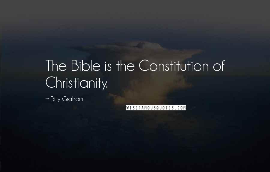 Billy Graham Quotes: The Bible is the Constitution of Christianity.