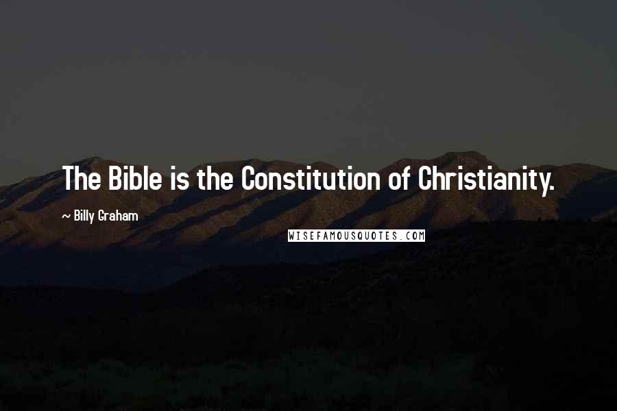 Billy Graham Quotes: The Bible is the Constitution of Christianity.