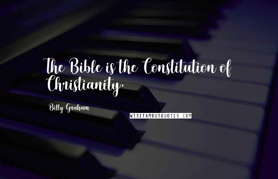 Billy Graham Quotes: The Bible is the Constitution of Christianity.