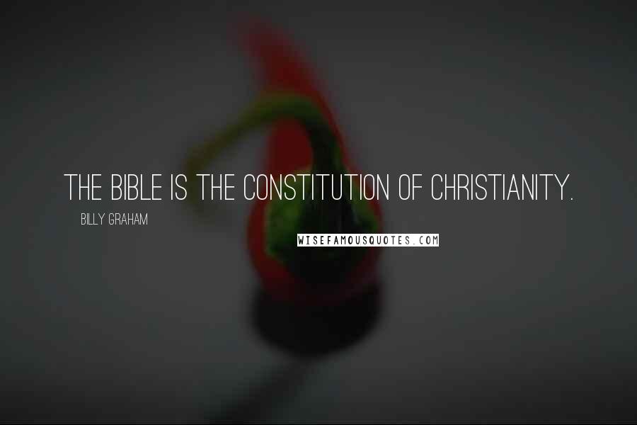 Billy Graham Quotes: The Bible is the Constitution of Christianity.