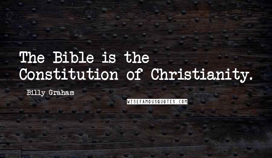 Billy Graham Quotes: The Bible is the Constitution of Christianity.