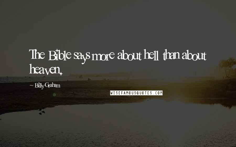 Billy Graham Quotes: The Bible says more about hell than about heaven.