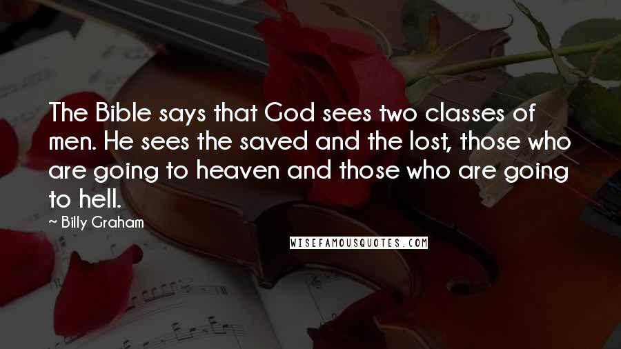 Billy Graham Quotes: The Bible says that God sees two classes of men. He sees the saved and the lost, those who are going to heaven and those who are going to hell.