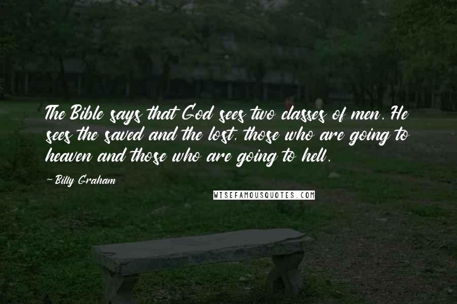 Billy Graham Quotes: The Bible says that God sees two classes of men. He sees the saved and the lost, those who are going to heaven and those who are going to hell.