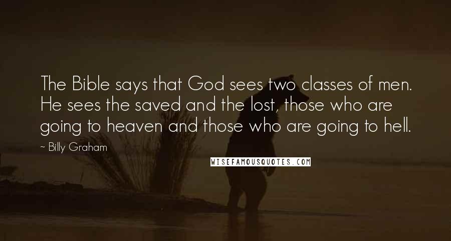 Billy Graham Quotes: The Bible says that God sees two classes of men. He sees the saved and the lost, those who are going to heaven and those who are going to hell.