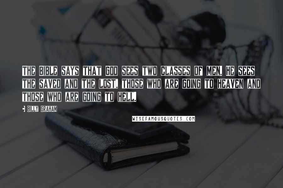 Billy Graham Quotes: The Bible says that God sees two classes of men. He sees the saved and the lost, those who are going to heaven and those who are going to hell.