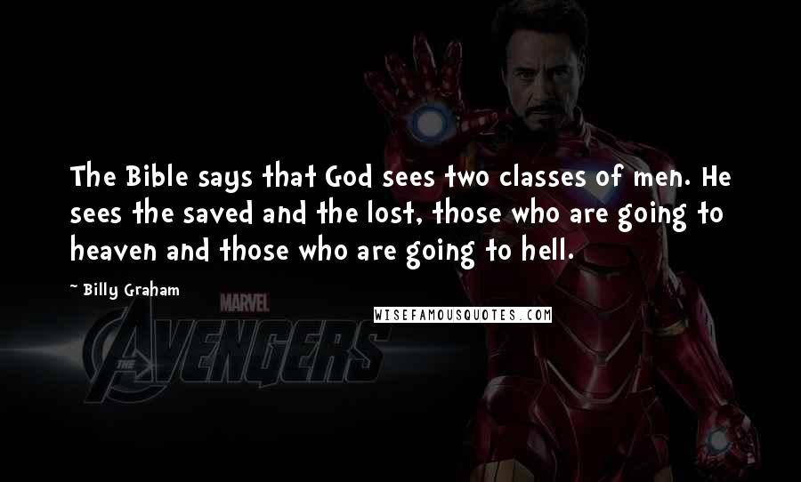 Billy Graham Quotes: The Bible says that God sees two classes of men. He sees the saved and the lost, those who are going to heaven and those who are going to hell.