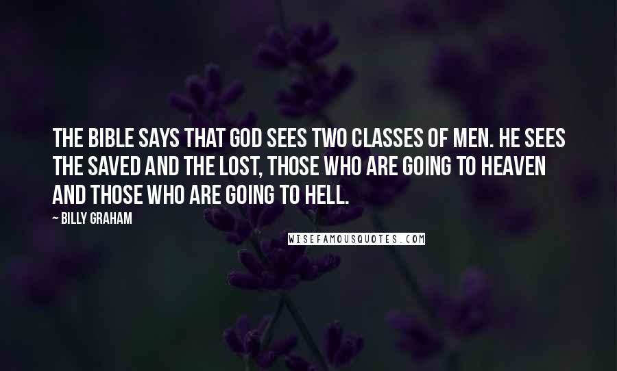 Billy Graham Quotes: The Bible says that God sees two classes of men. He sees the saved and the lost, those who are going to heaven and those who are going to hell.