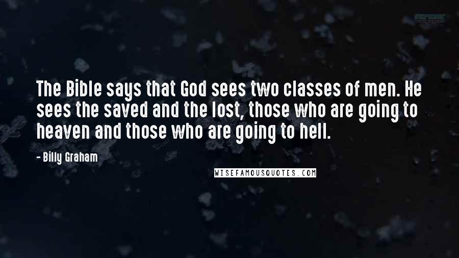 Billy Graham Quotes: The Bible says that God sees two classes of men. He sees the saved and the lost, those who are going to heaven and those who are going to hell.