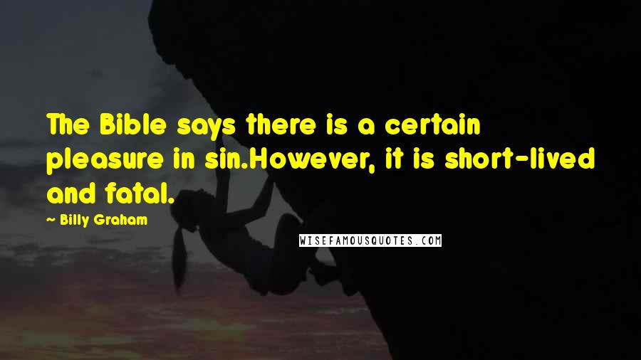 Billy Graham Quotes: The Bible says there is a certain pleasure in sin.However, it is short-lived and fatal.