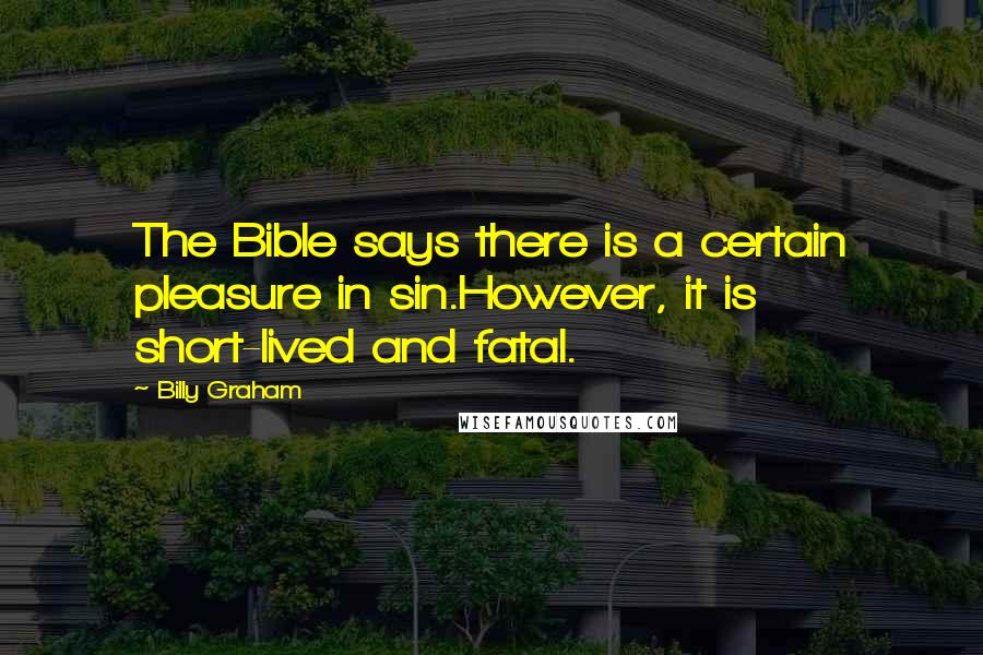 Billy Graham Quotes: The Bible says there is a certain pleasure in sin.However, it is short-lived and fatal.