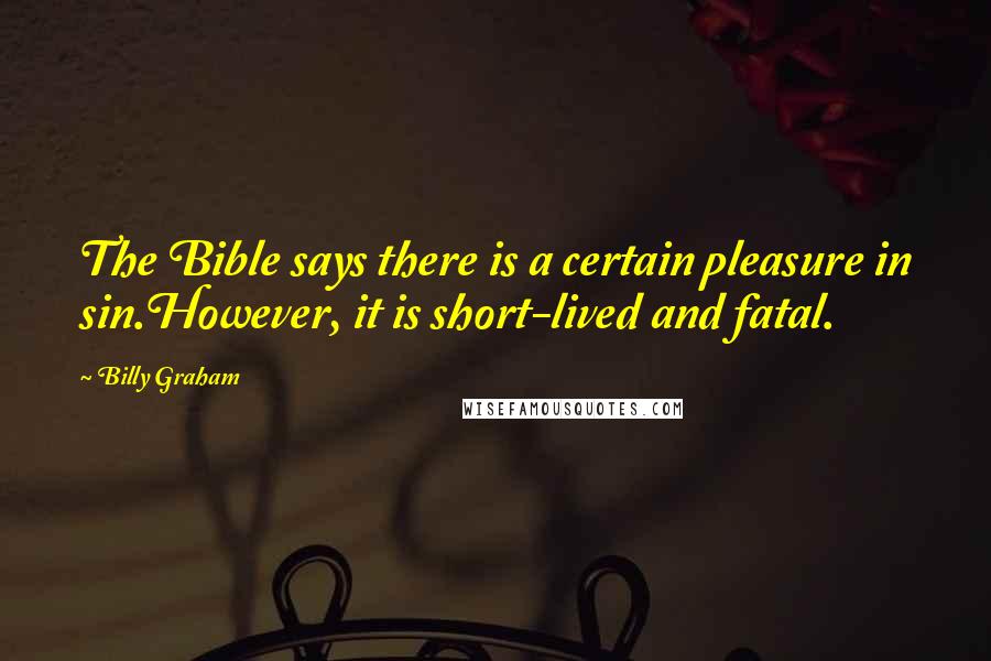 Billy Graham Quotes: The Bible says there is a certain pleasure in sin.However, it is short-lived and fatal.