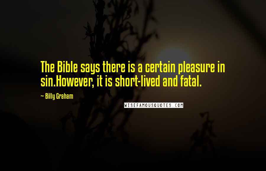 Billy Graham Quotes: The Bible says there is a certain pleasure in sin.However, it is short-lived and fatal.