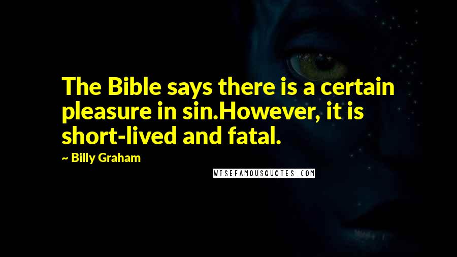 Billy Graham Quotes: The Bible says there is a certain pleasure in sin.However, it is short-lived and fatal.