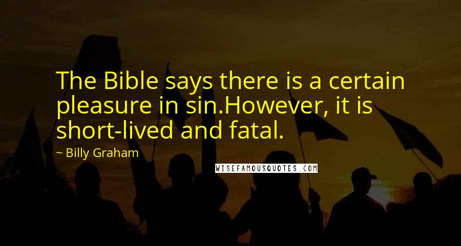 Billy Graham Quotes: The Bible says there is a certain pleasure in sin.However, it is short-lived and fatal.