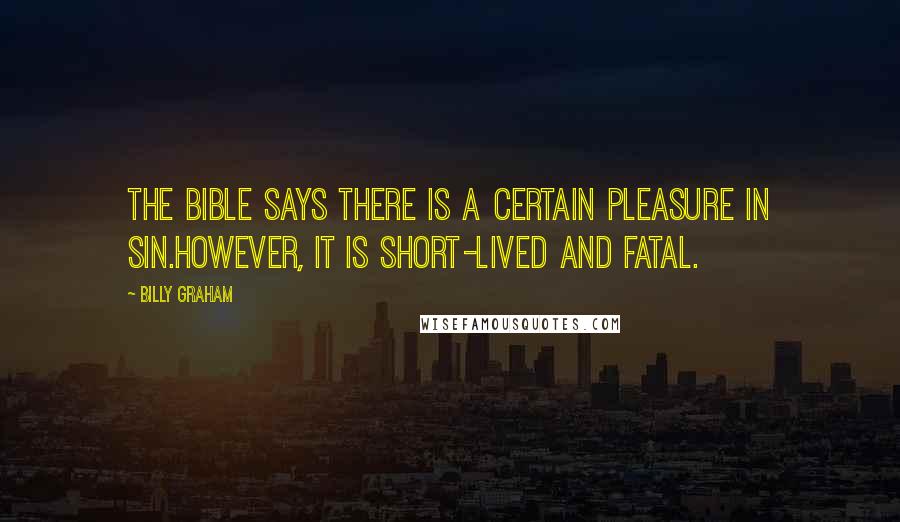 Billy Graham Quotes: The Bible says there is a certain pleasure in sin.However, it is short-lived and fatal.