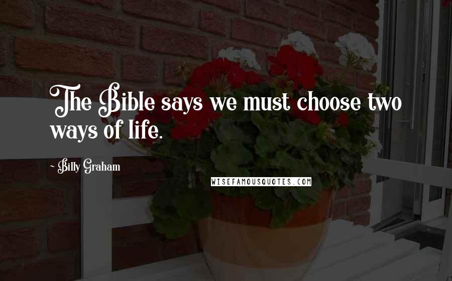 Billy Graham Quotes: The Bible says we must choose two ways of life.