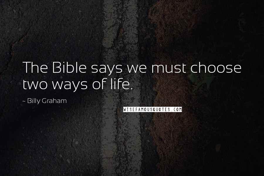 Billy Graham Quotes: The Bible says we must choose two ways of life.