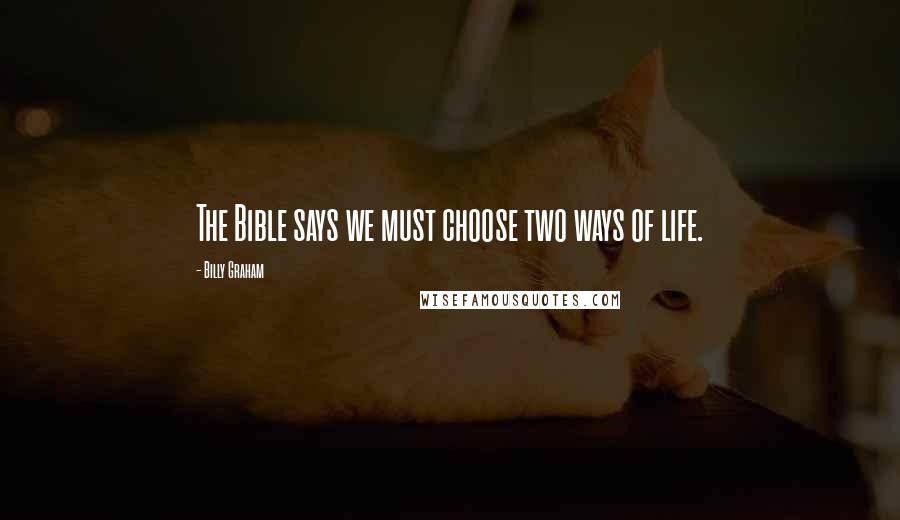 Billy Graham Quotes: The Bible says we must choose two ways of life.