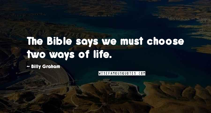 Billy Graham Quotes: The Bible says we must choose two ways of life.