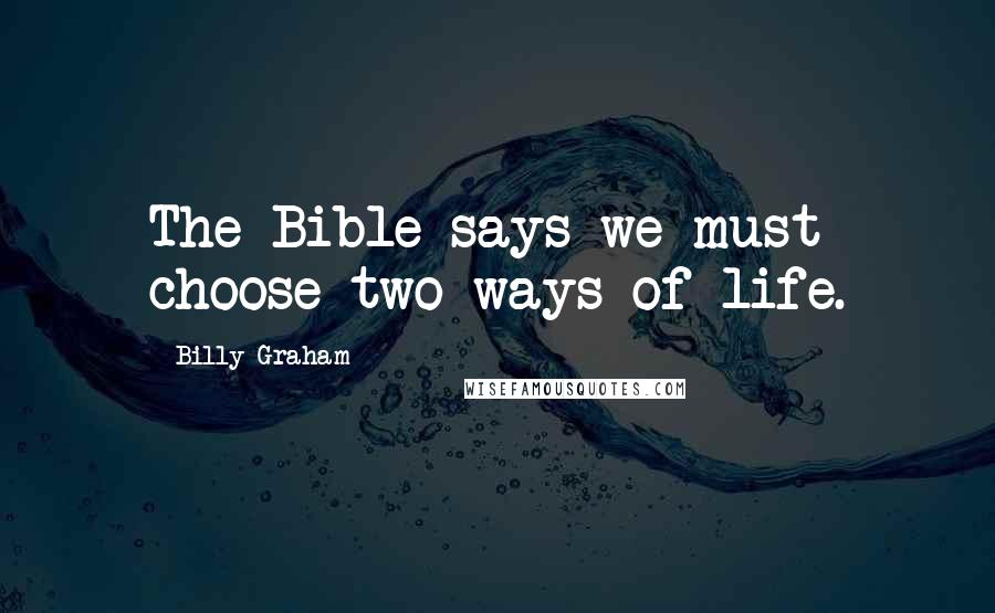 Billy Graham Quotes: The Bible says we must choose two ways of life.