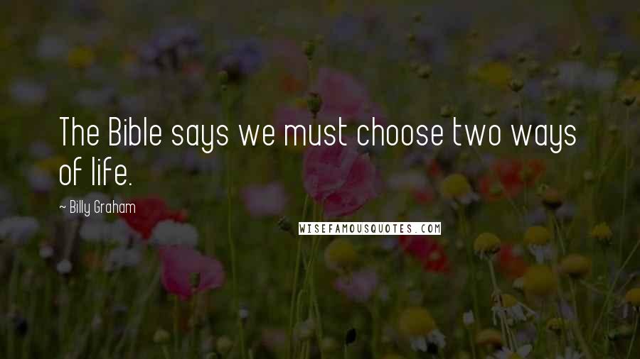 Billy Graham Quotes: The Bible says we must choose two ways of life.