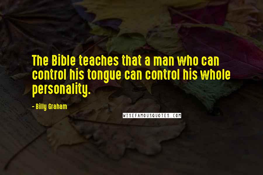 Billy Graham Quotes: The Bible teaches that a man who can control his tongue can control his whole personality.