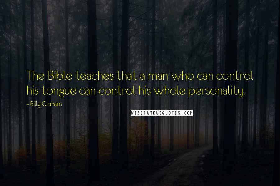 Billy Graham Quotes: The Bible teaches that a man who can control his tongue can control his whole personality.