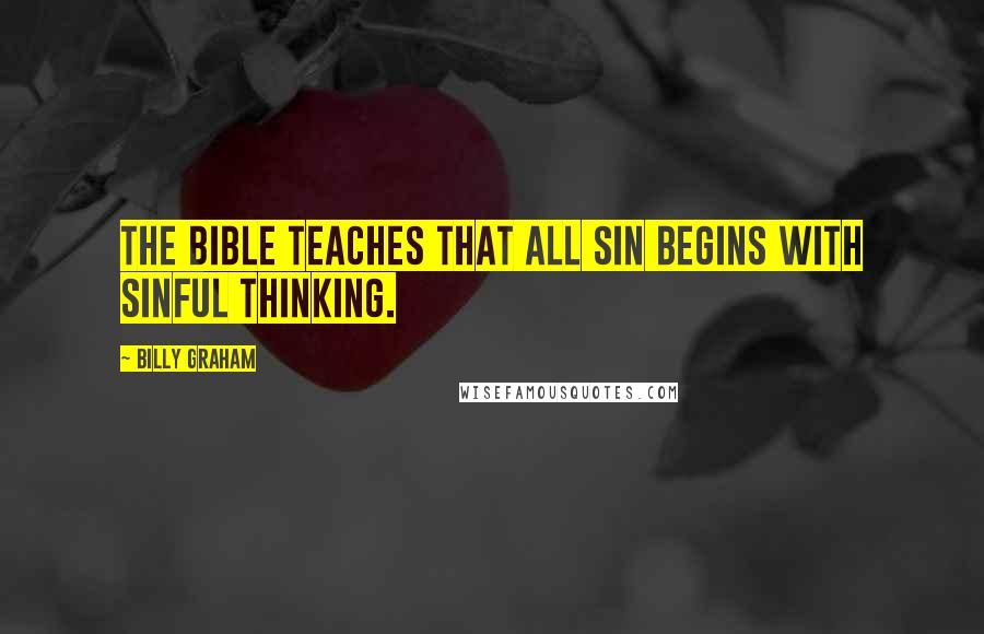 Billy Graham Quotes: The Bible teaches that all sin begins with sinful thinking.