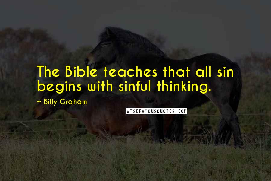 Billy Graham Quotes: The Bible teaches that all sin begins with sinful thinking.