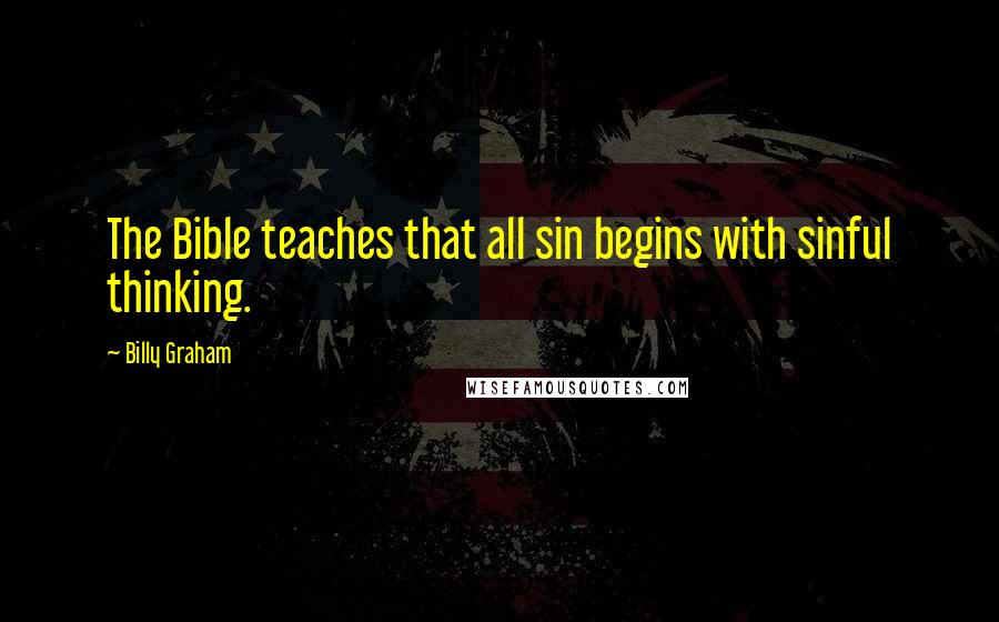 Billy Graham Quotes: The Bible teaches that all sin begins with sinful thinking.