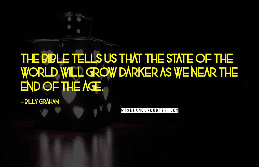 Billy Graham Quotes: The Bible tells us that the state of the world will grow darker as we near the end of the age.