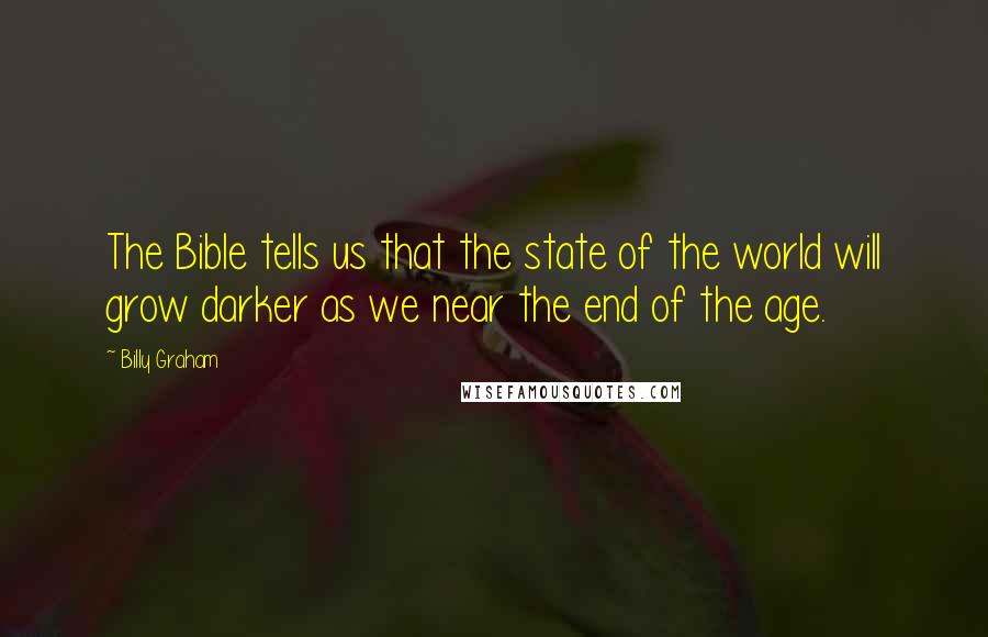 Billy Graham Quotes: The Bible tells us that the state of the world will grow darker as we near the end of the age.