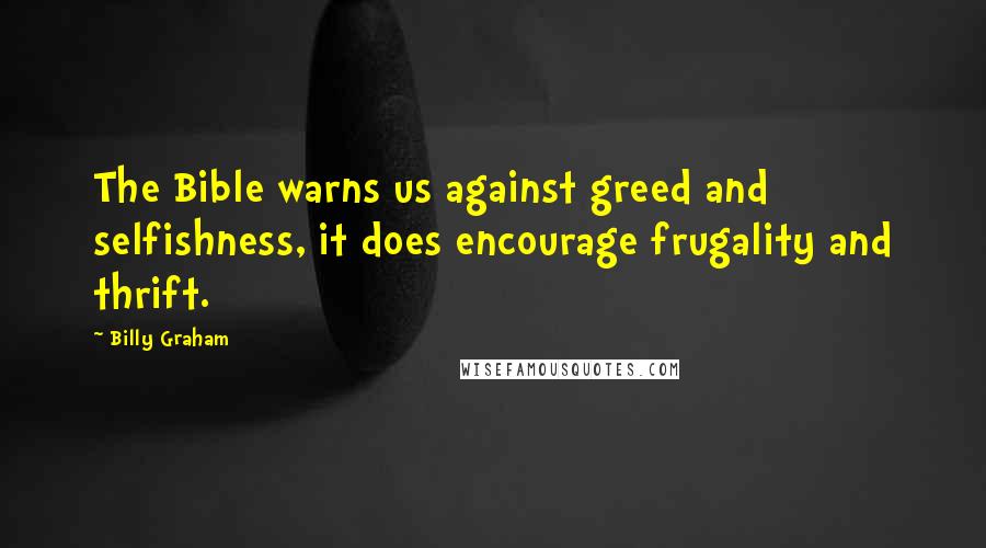 Billy Graham Quotes: The Bible warns us against greed and selfishness, it does encourage frugality and thrift.