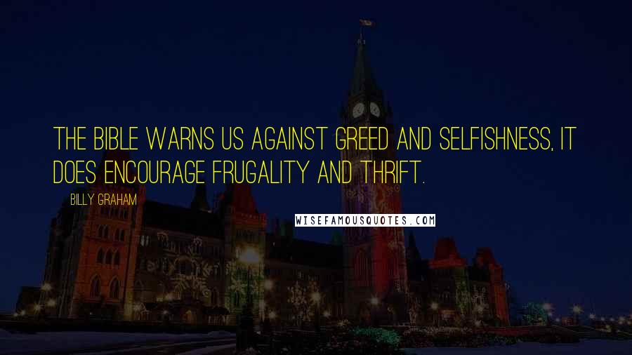 Billy Graham Quotes: The Bible warns us against greed and selfishness, it does encourage frugality and thrift.