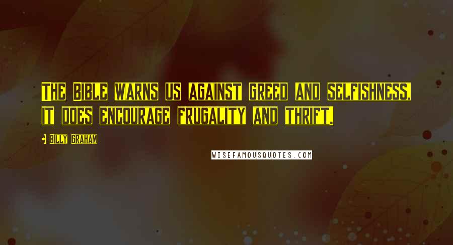 Billy Graham Quotes: The Bible warns us against greed and selfishness, it does encourage frugality and thrift.