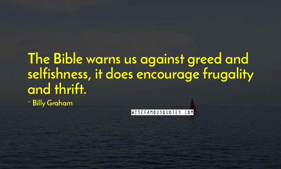 Billy Graham Quotes: The Bible warns us against greed and selfishness, it does encourage frugality and thrift.