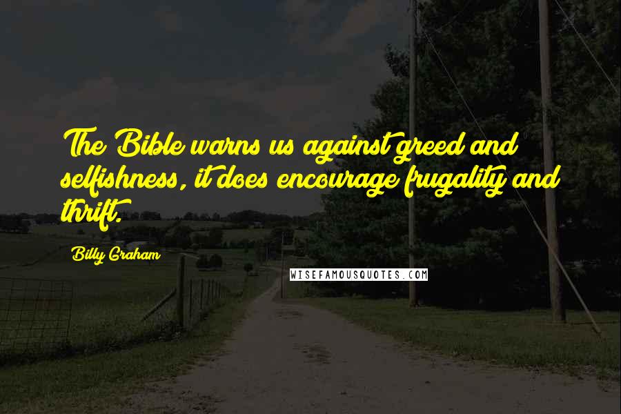 Billy Graham Quotes: The Bible warns us against greed and selfishness, it does encourage frugality and thrift.