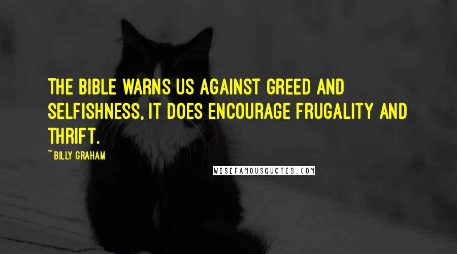 Billy Graham Quotes: The Bible warns us against greed and selfishness, it does encourage frugality and thrift.