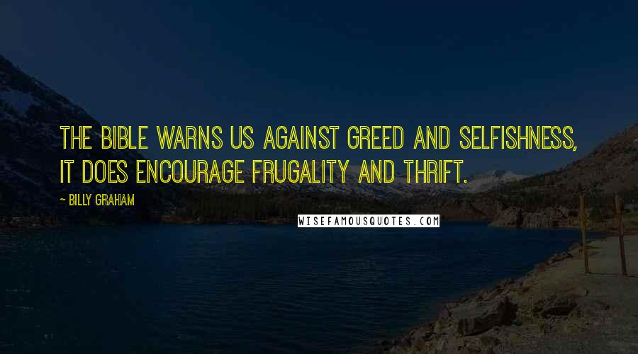 Billy Graham Quotes: The Bible warns us against greed and selfishness, it does encourage frugality and thrift.