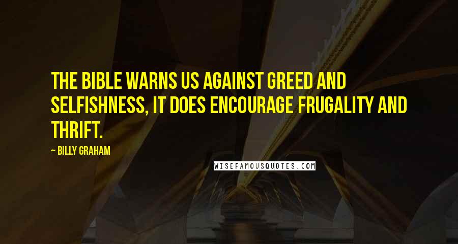 Billy Graham Quotes: The Bible warns us against greed and selfishness, it does encourage frugality and thrift.