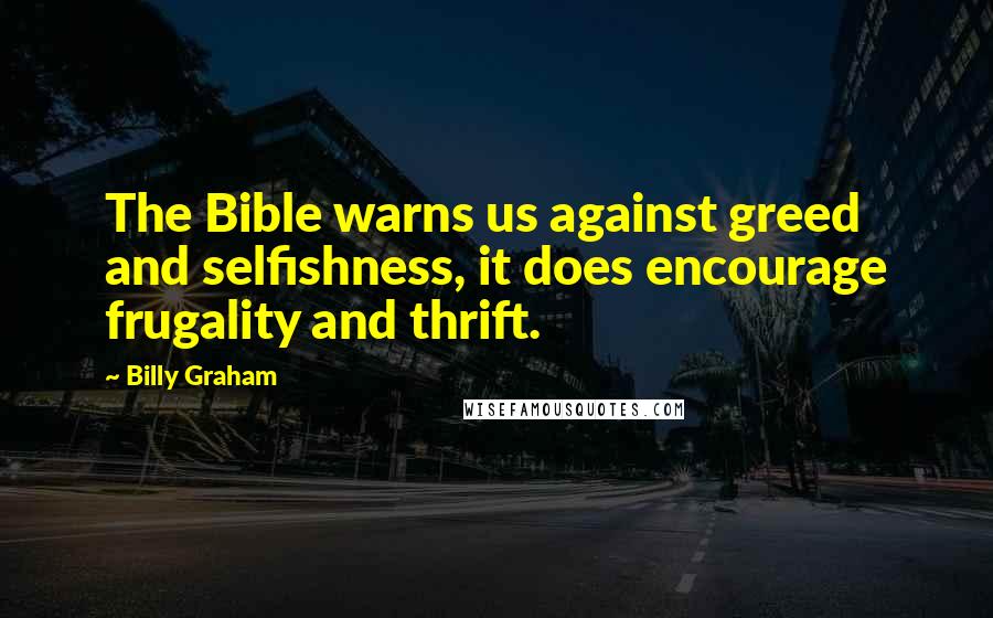 Billy Graham Quotes: The Bible warns us against greed and selfishness, it does encourage frugality and thrift.