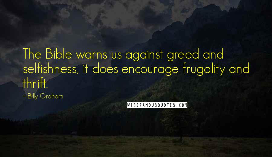 Billy Graham Quotes: The Bible warns us against greed and selfishness, it does encourage frugality and thrift.