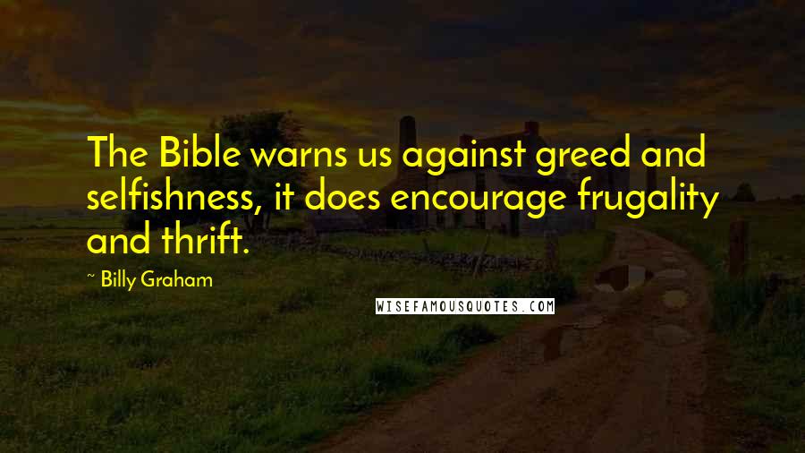 Billy Graham Quotes: The Bible warns us against greed and selfishness, it does encourage frugality and thrift.