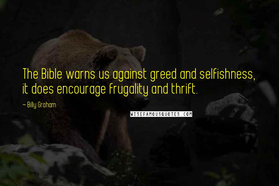 Billy Graham Quotes: The Bible warns us against greed and selfishness, it does encourage frugality and thrift.