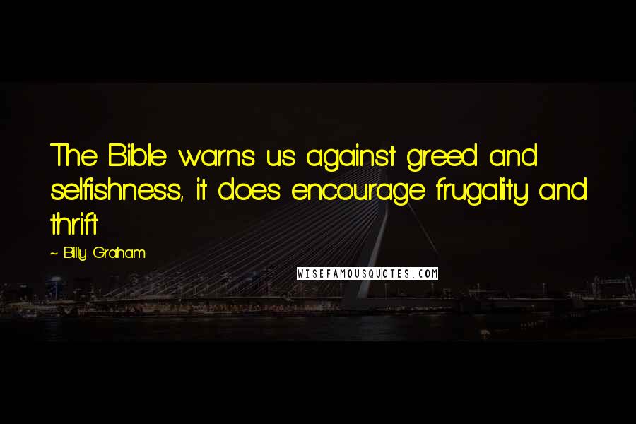 Billy Graham Quotes: The Bible warns us against greed and selfishness, it does encourage frugality and thrift.